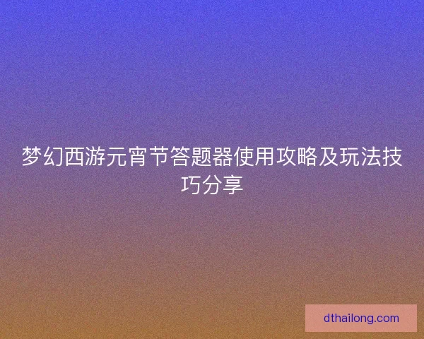 梦幻西游元宵节答题器使用攻略及玩法技巧分享
