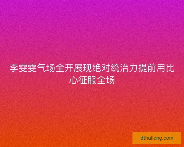 李雯雯气场全开展现绝对统治力提前用比心征服全场